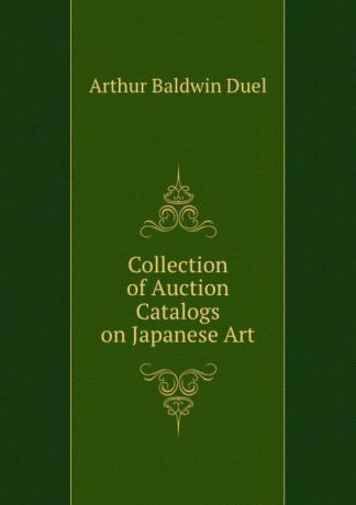 Arthur Baldwin Duel Collection of Auction Catalogs on Japanese Art