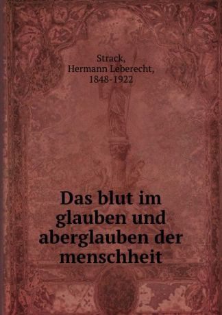 Hermann Leberecht Strack Das blut im glauben und aberglauben der menschheit