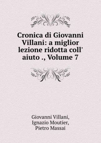 Giovanni Villani Cronica di Giovanni Villani: a miglior lezione ridotta coll. aiuto ., Volume 7