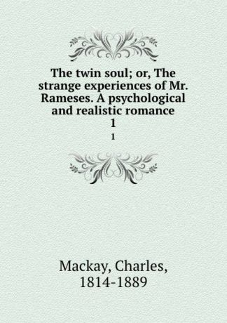 Charles Mackay The twin soul; or, The strange experiences of Mr. Rameses. A psychological and realistic romance. 1