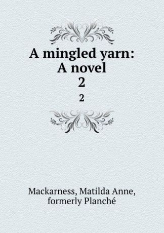 Matilda Anne Mackarness A mingled yarn: A novel. 2