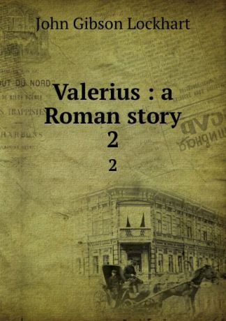 J. G. Lockhart Valerius : a Roman story. 2