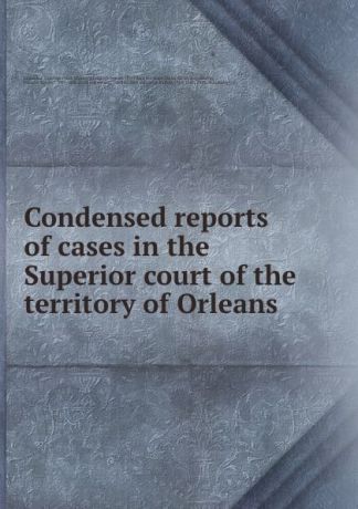 Frano̧is Xavier Martin Condensed reports of cases in the Superior court of the territory of Orleans