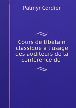 Palmyr Cordier Cours de tibetain classique a l.usage des auditeurs de la conference de .