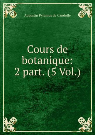 Augustin Pyramus de Candolle Cours de botanique: 2 part. (5 Vol.)