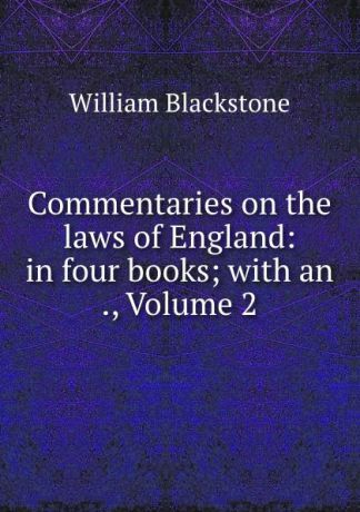 William Blackstone Commentaries on the laws of England: in four books; with an ., Volume 2