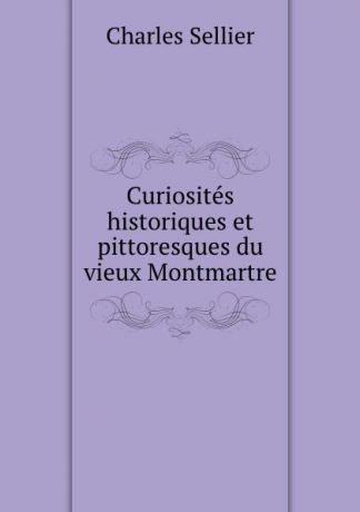 Charles Sellier Curiosites historiques et pittoresques du vieux Montmartre