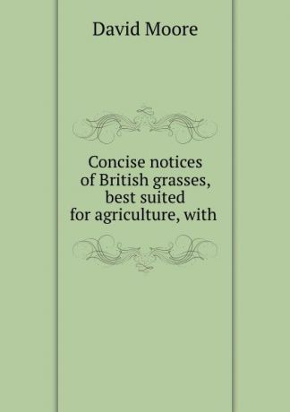 David Moore Concise notices of British grasses, best suited for agriculture, with .