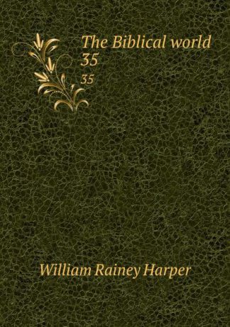 William Rainey Harper The Biblical world. 35