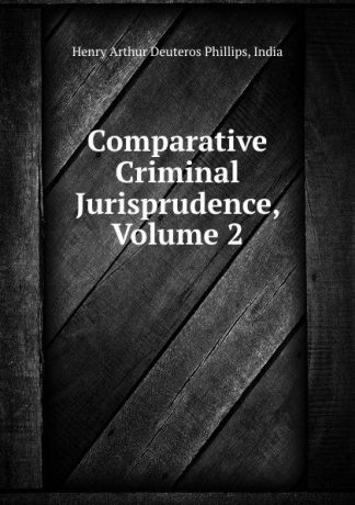 Henry Arthur Deuteros Phillips Comparative Criminal Jurisprudence, Volume 2