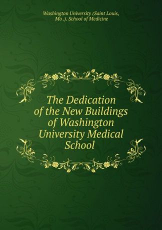 Saint Louis The Dedication of the New Buildings of Washington University Medical School .