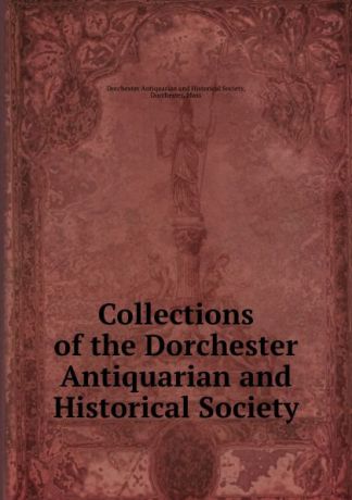 Collections of the Dorchester Antiquarian and Historical Society
