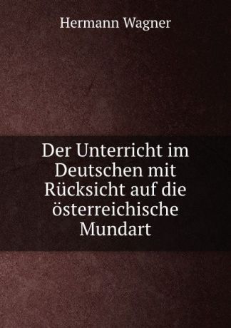 Hermann Wagner Der Unterricht im Deutschen mit Rucksicht auf die osterreichische Mundart