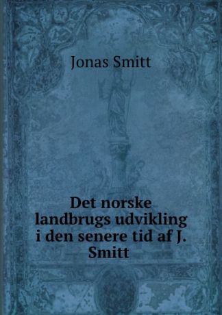 Jonas Smitt Det norske landbrugs udvikling i den senere tid af J. Smitt .