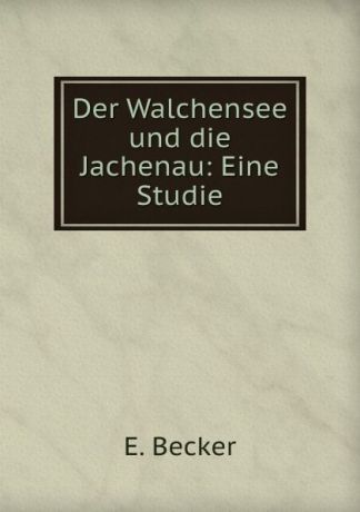 E. Becker Der Walchensee und die Jachenau: Eine Studie