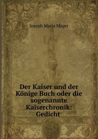 Joseph Maria Mayer Der Kaiser und der Konige Buch oder die sogenannte Kaiserchronik: Gedicht .