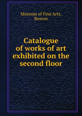 Museum of Fine Arts Catalogue of works of art exhibited on the second floor