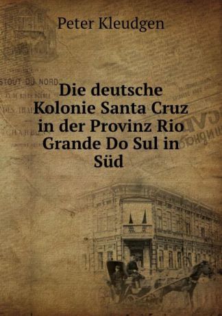 Peter Kleudgen Die deutsche Kolonie Santa Cruz in der Provinz Rio Grande Do Sul in Sud .