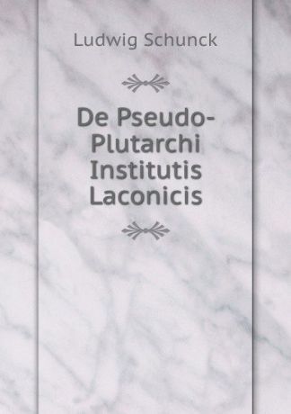 Ludwig Schunck De Pseudo-Plutarchi Institutis Laconicis