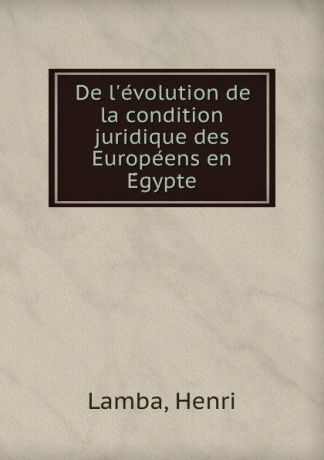 Henri Lamba De l.evolution de la condition juridique des Europeens en Egypte