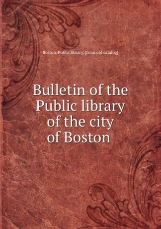 Boston. Public library Bulletin of the Public library of the city of Boston