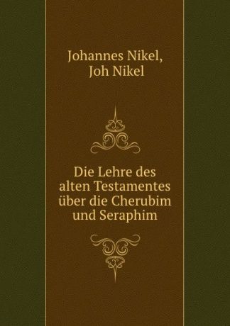 Johannes Nikel Die Lehre des alten Testamentes uber die Cherubim und Seraphim