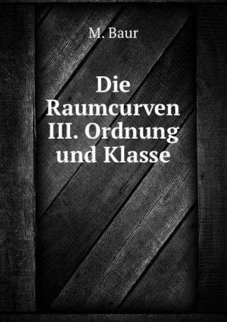 M. Baur Die Raumcurven III. Ordnung und Klasse