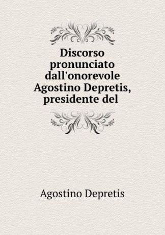 Agostino Depretis Discorso pronunciato dall.onorevole Agostino Depretis, presidente del .