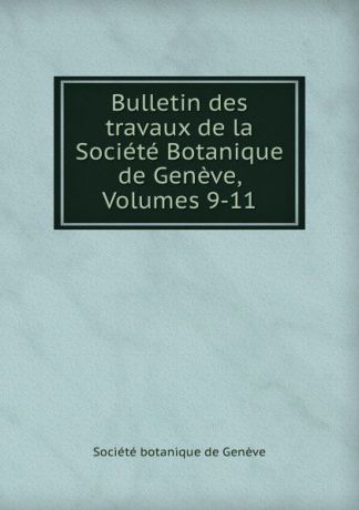 Bulletin des travaux de la Societe Botanique de Geneve, Volumes 9-11