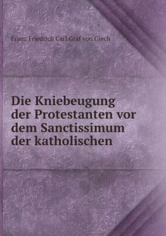 Franz Friedrich Carl von Giech Die Kniebeugung der Protestanten vor dem Sanctissimum der katholischen .