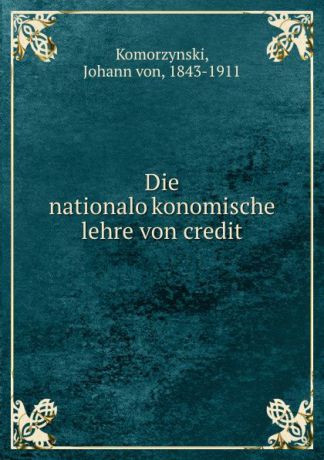 Johann von Komorzynski Die nationalokonomische lehre von credit