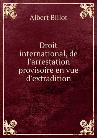 Albert Billot Droit international, de l.arrestation provisoire en vue d.extradition