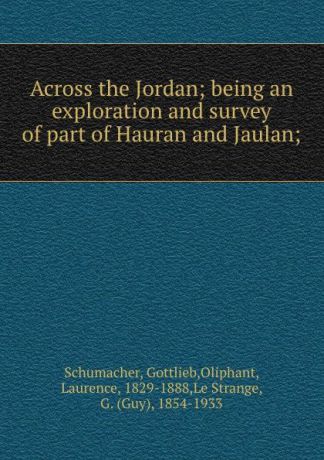Gottlieb Schumacher Across the Jordan; being an exploration and survey of part of Hauran and Jaulan;
