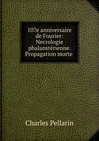 Charles Pellarin 107e anniversaire de Fourier: Necrologie phalansterienne. Propagation morte .