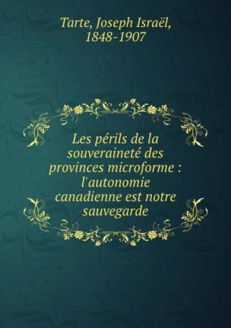 Joseph Israël Tarte Les perils de la souverainete des provinces microforme : l.autonomie canadienne est notre sauvegarde