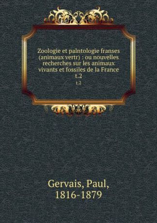 Paul Gervais Zoologie et palntologie franses (animaux vertr) : ou nouvelles recherches sur les animaux vivants et fossiles de la France. t.2