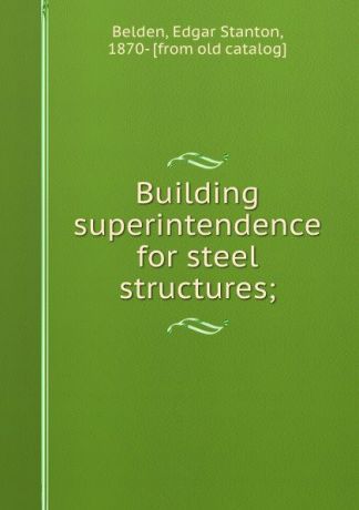 Edgar Stanton Belden Building superintendence for steel structures;