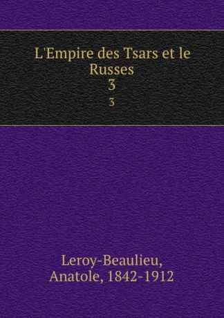 Anatole Leroy-Beaulieu L.Empire des Tsars et le Russes. 3
