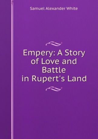 Samuel Alexander White Empery: A Story of Love and Battle in Rupert.s Land