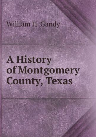 William H. Gandy A History of Montgomery County, Texas