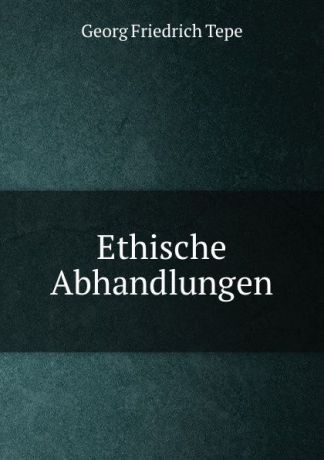 Georg Friedrich Tepe Ethische Abhandlungen