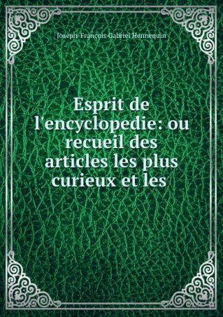 Joseph-François Gabriel Hennequin Esprit de l.encyclopedie: ou recueil des articles les plus curieux et les .