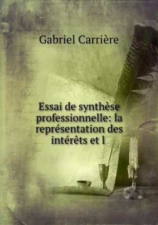 Gabriel Carrière Essai de synthese professionnelle: la representation des interets et l .