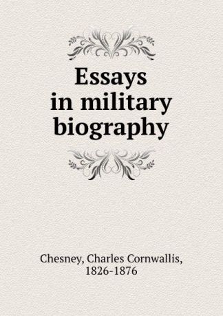 Charles Cornwallis Chesney Essays in military biography