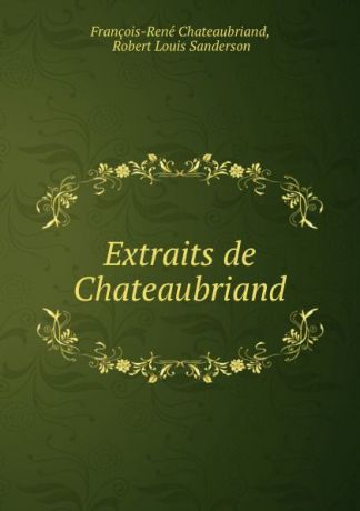 François-René Chateaubriand Extraits de Chateaubriand.