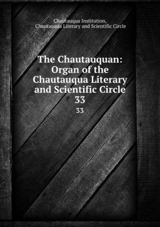 Chautauqua Institution The Chautauquan: Organ of the Chautauqua Literary and Scientific Circle. 33