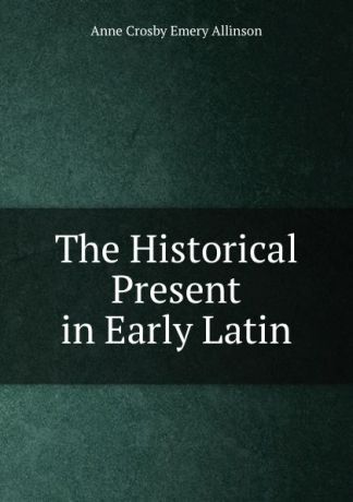 Anne Crosby Emery Allinson The Historical Present in Early Latin