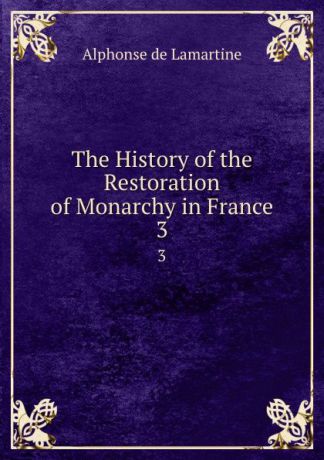 Lamartine Alphonse de The History of the Restoration of Monarchy in France. 3