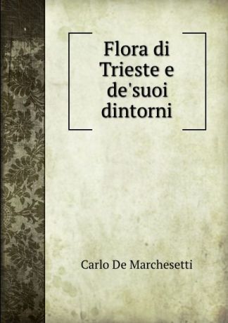 Carlo de Marchesetti Flora di Trieste e de.suoi dintorni