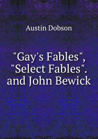 Austin Dobson "Gay.s Fables", "Select Fables". and John Bewick